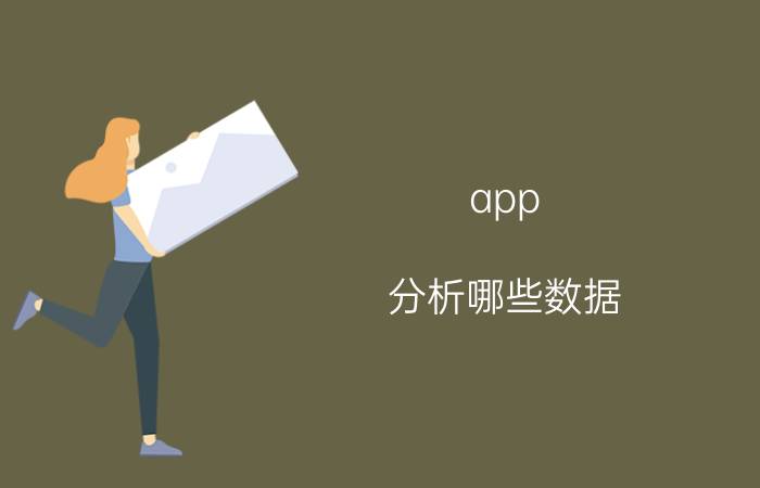 app 分析哪些数据 什么是数据分析有什么作用？